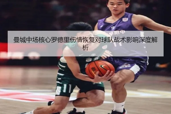 曼城中场核心罗德里伤情恢复对球队战术影响深度解析